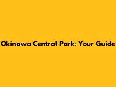 Okinawa Central Park: Your Guide