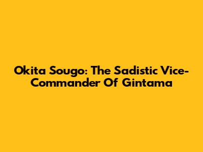 Okita Sougo: The Sadistic Vice-Commander Of Gintama