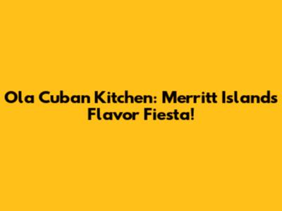 Ola Cuban Kitchen: Merritt Island's Flavor Fiesta!