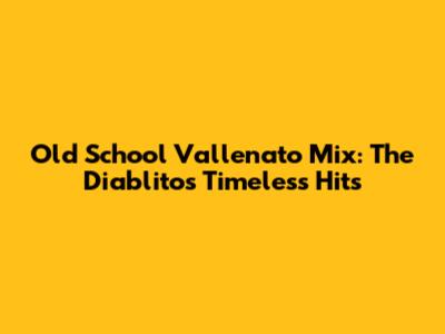 Old School Vallenato Mix: The Diablitos' Timeless Hits