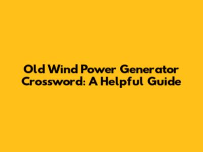 Old Wind Power Generator Crossword: A Helpful Guide