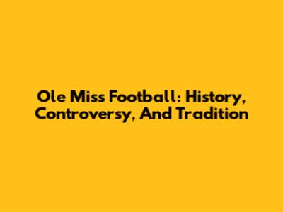 Ole Miss Football: History, Controversy, And Tradition
