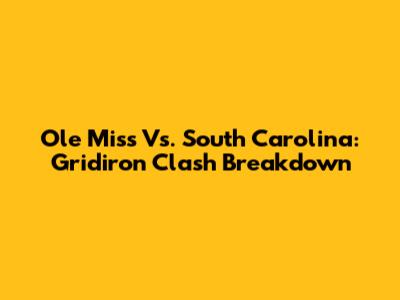 Ole Miss Vs. South Carolina: Gridiron Clash Breakdown