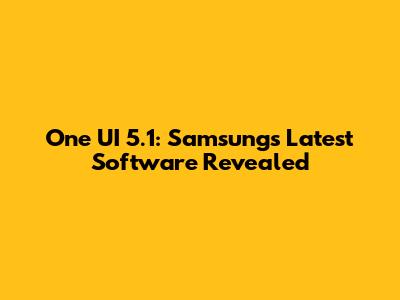One UI 5.1: Samsung's Latest Software Revealed