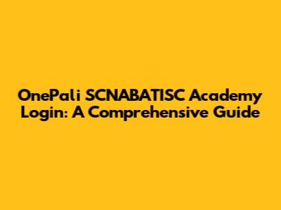 OnePali SCNABATISC Academy Login: A Comprehensive Guide