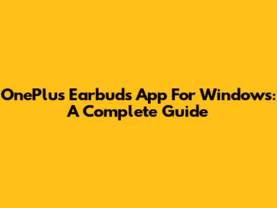 OnePlus Earbuds App For Windows: A Complete Guide