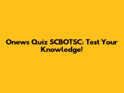 Onews Quiz SCBOTSC: Test Your Knowledge!