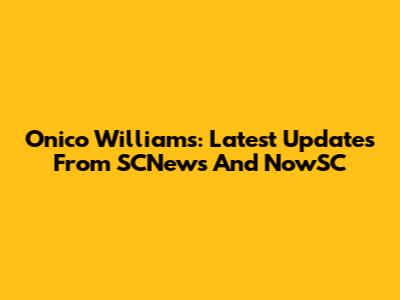 Onico Williams: Latest Updates From SCNews And NowSC