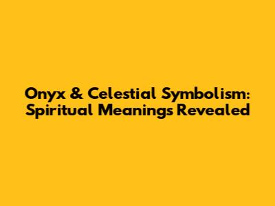 Onyx & Celestial Symbolism: Spiritual Meanings Revealed