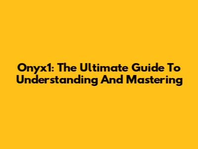 Onyx1: The Ultimate Guide To Understanding And Mastering
