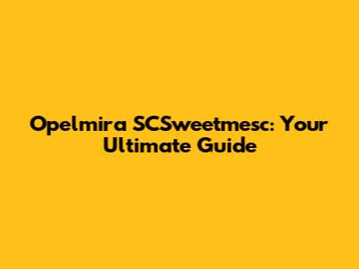 Opelmira SCSweetmesc: Your Ultimate Guide