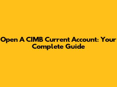 Open A CIMB Current Account: Your Complete Guide