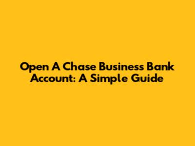 Open A Chase Business Bank Account: A Simple Guide