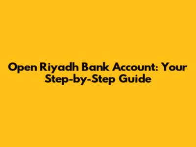 Open Riyadh Bank Account: Your Step-by-Step Guide
