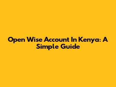 Open Wise Account In Kenya: A Simple Guide