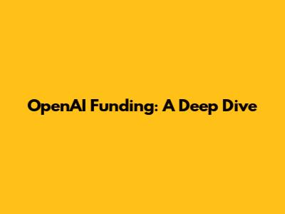 OpenAI Funding: A Deep Dive