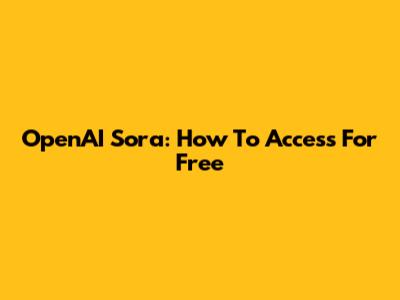 OpenAI Sora: How To Access For Free