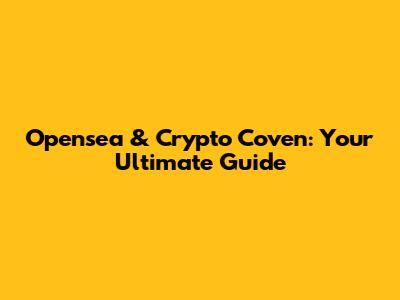 Opensea & Crypto Coven: Your Ultimate Guide