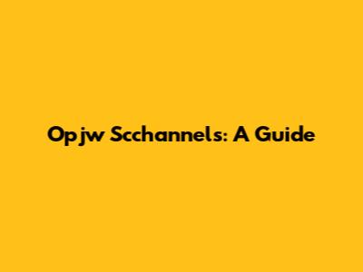 Opjw Scchannels: A Guide