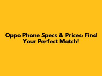 Oppo Phone Specs & Prices: Find Your Perfect Match!