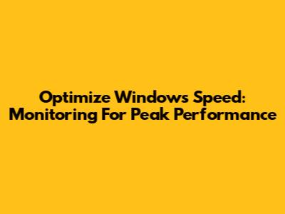 Optimize Windows Speed: Monitoring For Peak Performance