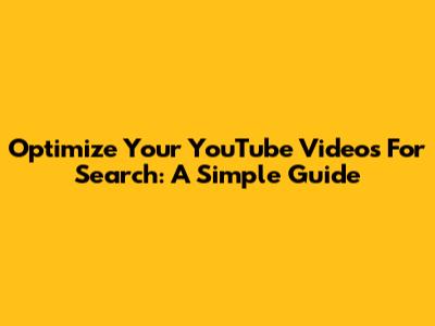 Optimize Your YouTube Videos For Search: A Simple Guide