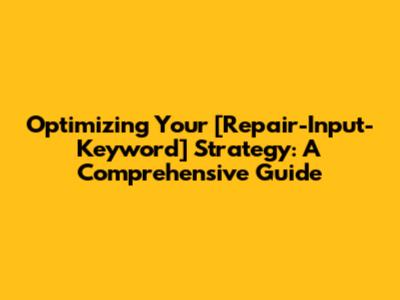 Optimizing Your [Repair-Input-Keyword] Strategy: A Comprehensive Guide
