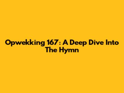 Opwekking 167: A Deep Dive Into The Hymn