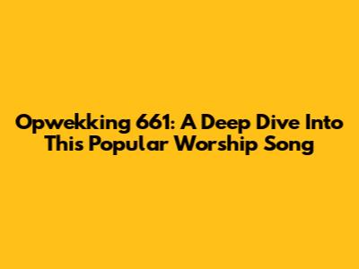 Opwekking 661: A Deep Dive Into This Popular Worship Song