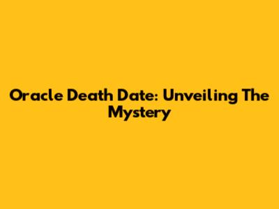 Oracle Death Date: Unveiling The Mystery