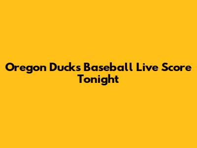 Oregon Ducks Baseball Live Score Tonight