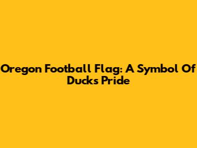 Oregon Football Flag: A Symbol Of Ducks Pride