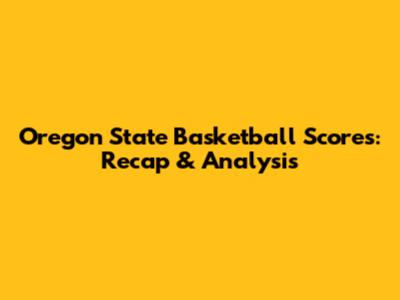 Oregon State Basketball Scores: Recap & Analysis