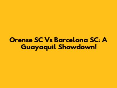 Orense SC Vs Barcelona SC: A Guayaquil Showdown!