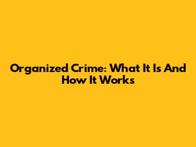 Organized Crime: What It Is And How It Works