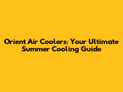 Orient Air Coolers: Your Ultimate Summer Cooling Guide