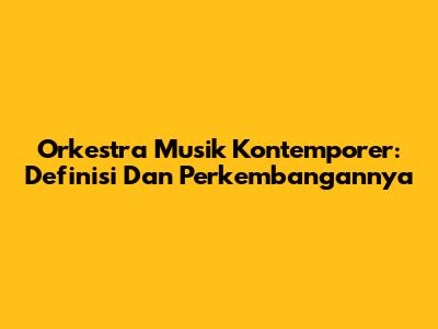 Orkestra Musik Kontemporer: Definisi Dan Perkembangannya