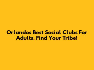 Orlando's Best Social Clubs For Adults: Find Your Tribe!