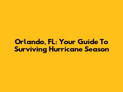 Orlando, FL: Your Guide To Surviving Hurricane Season