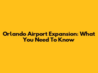 Orlando Airport Expansion: What You Need To Know