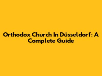 Orthodox Church In Düsseldorf: A Complete Guide