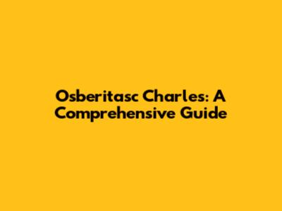Osberitasc Charles: A Comprehensive Guide