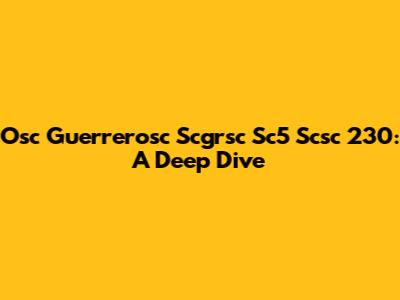 Osc Guerrerosc Scgrsc Sc5 Scsc 230: A Deep Dive
