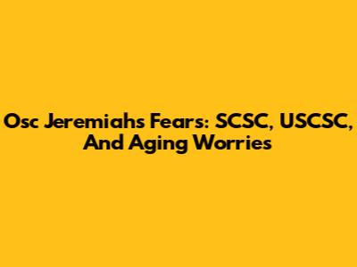 Osc Jeremiah's Fears: SCSC, USCSC, And Aging Worries