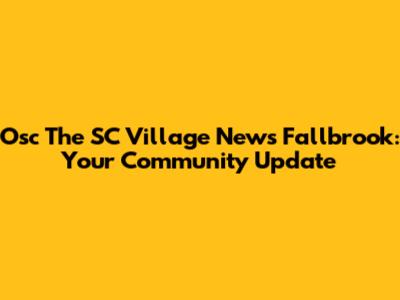 Osc The SC Village News Fallbrook: Your Community Update