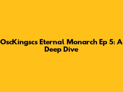 OscKingsc's Eternal Monarch Ep 5: A Deep Dive