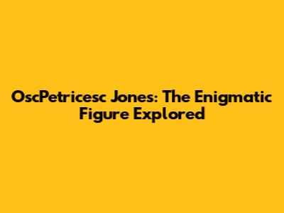 OscPetricesc Jones: The Enigmatic Figure Explored