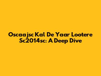 Oscaajsc Kal De Yaar Lootere Sc2014sc: A Deep Dive