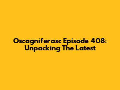 Oscagniferasc Episode 408: Unpacking The Latest
