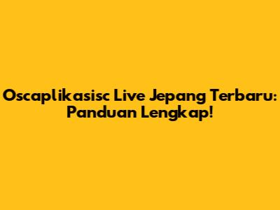 Oscaplikasisc Live Jepang Terbaru: Panduan Lengkap!